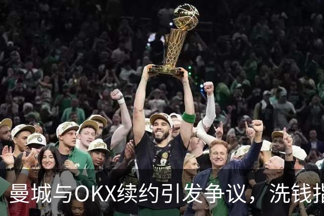 曼城与OKX续约引发争议，洗钱指控愈演愈烈